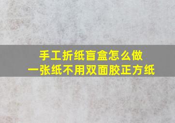 手工折纸盲盒怎么做 一张纸不用双面胶正方纸